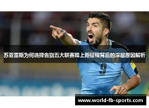 苏亚雷斯为何选择告别五大联赛踏上新征程背后的深层原因解析 苏亚雷斯为何选择告别五大联赛踏上新征程背后的深层原因解析