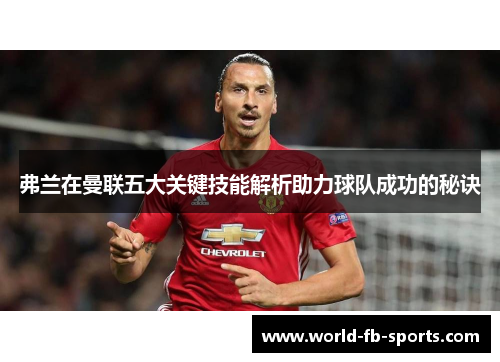 弗兰在曼联五大关键技能解析助力球队成功的秘诀