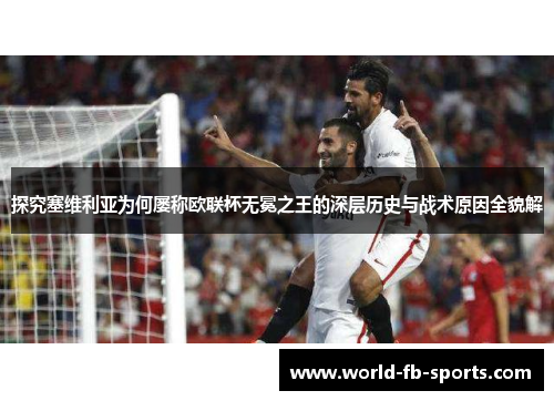 探究塞维利亚为何屡称欧联杯无冕之王的深层历史与战术原因全貌解