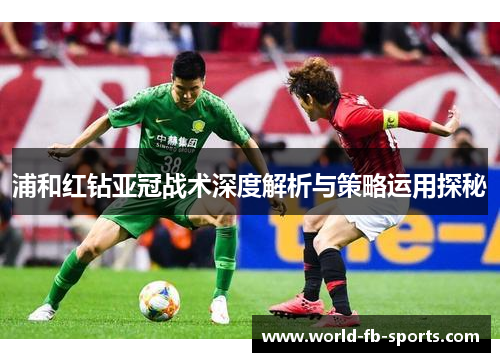 浦和红钻亚冠战术深度解析与策略运用探秘