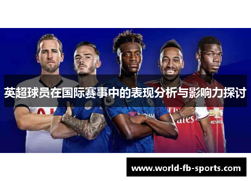 英超球员在国际赛事中的表现分析与影响力探讨