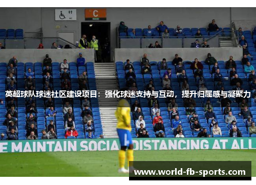 英超球队球迷社区建设项目：强化球迷支持与互动，提升归属感与凝聚力