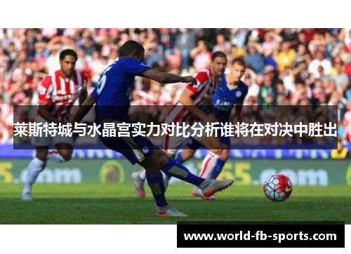 莱斯特城与水晶宫实力对比分析谁将在对决中胜出