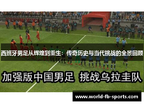 西班牙男足从辉煌到重生:传奇历史与当代挑战的全景回顾 西班牙男足从辉煌到重生:传奇历史与当代挑战的全景回顾