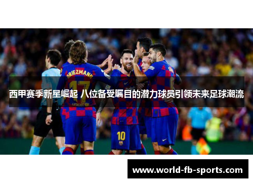 西甲赛季新星崛起 八位备受瞩目的潜力球员引领未来足球潮流