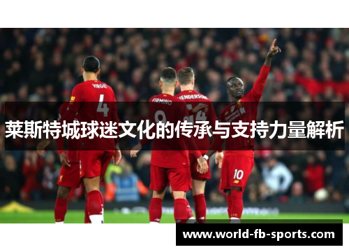 莱斯特城球迷文化的传承与支持力量解析 莱斯特城球迷文化的传承与支持力量解析