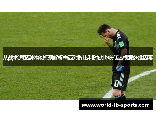 从战术适配到体能瓶颈解析梅西对阵比利时欧协联低迷根源多维因素 从战术适配到体能瓶颈解析梅西对阵比利时欧协联低迷根源多维因素