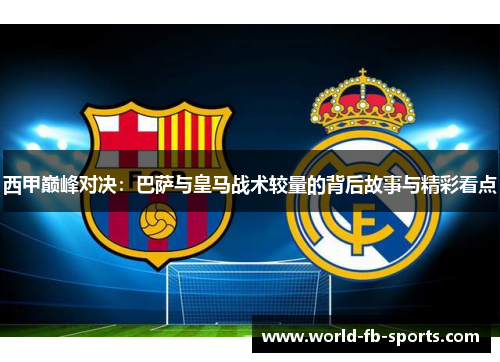 西甲巅峰对决：巴萨与皇马战术较量的背后故事与精彩看点