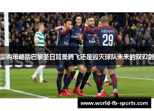 豪购策略助巴黎圣日耳曼腾飞还是毁灭球队未来的双刃剑