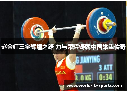 赵金红三金辉煌之路 力与荣耀铸就中国举重传奇 赵金红三金辉煌之路 力与荣耀铸就中国举重传奇
