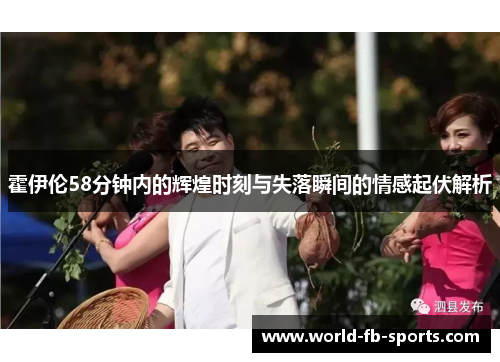 霍伊伦58分钟内的辉煌时刻与失落瞬间的情感起伏解析 霍伊伦58分钟内的辉煌时刻与失落瞬间的情感起伏解析