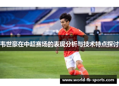 韦世豪在中超赛场的表现分析与技术特点探讨 韦世豪在中超赛场的表现分析与技术特点探讨