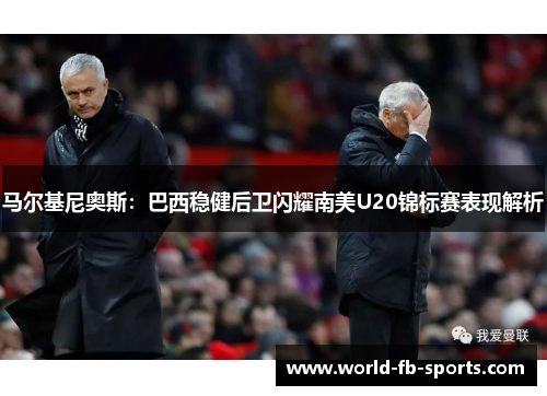 马尔基尼奥斯:巴西稳健后卫闪耀南美U20锦标赛表现解析 马尔基尼奥斯:巴西稳健后卫闪耀南美U20锦标赛表现解析
