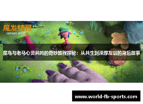 魔鸟与老马心灵共鸣的奇妙旅程探秘:从共生到深厚友谊的背后故事 魔鸟与老马心灵共鸣的奇妙旅程探秘:从共生到深厚友谊的背后故事